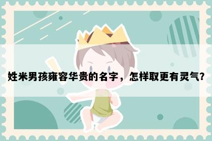 姓米男孩雍容华贵的名字，怎样取更有灵气？