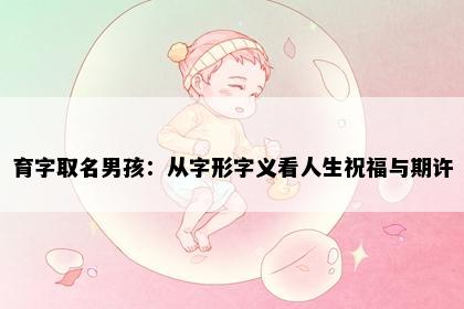 育字取名男孩：从字形字义看人生祝福与期许