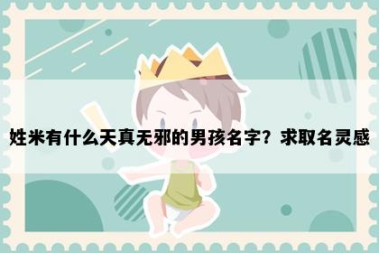 姓米有什么天真无邪的男孩名字？求取名灵感