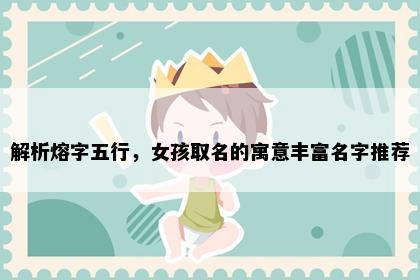 解析熔字五行，女孩取名的寓意丰富名字推荐