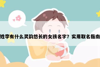 姓李有什么灵韵悠长的女孩名字？实用取名指南