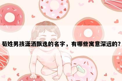 荀姓男孩潇洒飘逸的名字，有哪些寓意深远的？