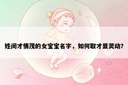 姓闵才情茂的女宝宝名字，如何取才显灵动？