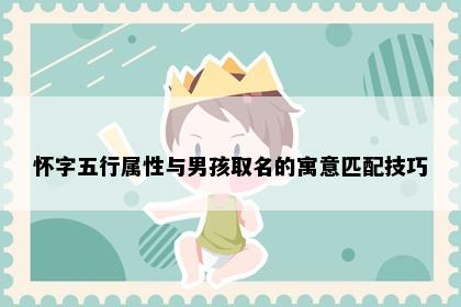 怀字五行属性与男孩取名的寓意匹配技巧