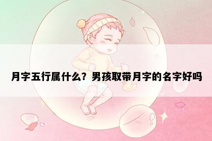 月字五行属什么？男孩取带月字的名字好吗
