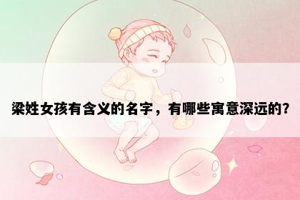 梁姓女孩有含义的名字，有哪些寓意深远的？