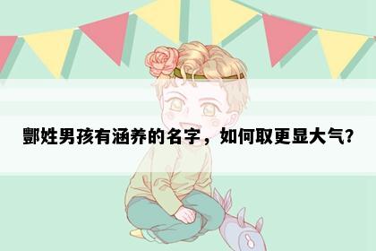 酆姓男孩有涵养的名字，如何取更显大气？