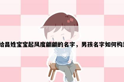想给昌姓宝宝起风度翩翩的名字，男孩名字如何构思？