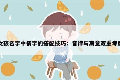 女孩名字中倩字的搭配技巧：音律与寓意双重考量