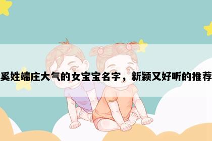 奚姓端庄大气的女宝宝名字，新颖又好听的推荐