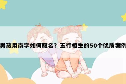 男孩用南字如何取名？五行相生的50个优质案例