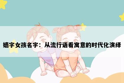 嫱字女孩名字：从流行语看寓意的时代化演绎