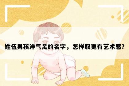 姓伍男孩洋气足的名字，怎样取更有艺术感？