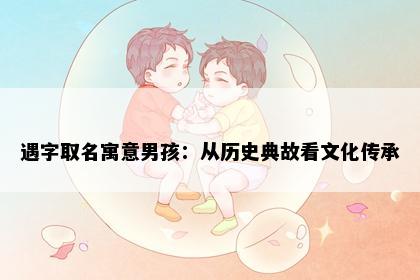 遇字取名寓意男孩：从历史典故看文化传承