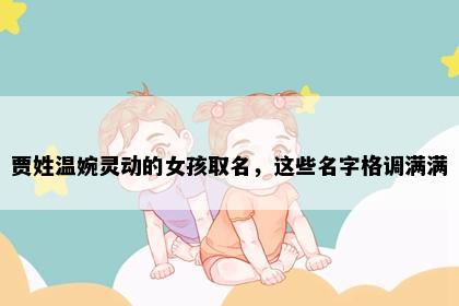 贾姓温婉灵动的女孩取名，这些名字格调满满