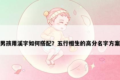 男孩用溪字如何搭配？五行相生的高分名字方案