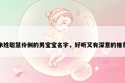 米姓聪慧伶俐的男宝宝名字，好听又有深意的推荐