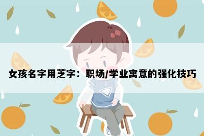 女孩名字用芝字：职场/学业寓意的强化技巧