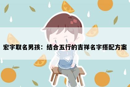 宏字取名男孩：结合五行的吉祥名字搭配方案