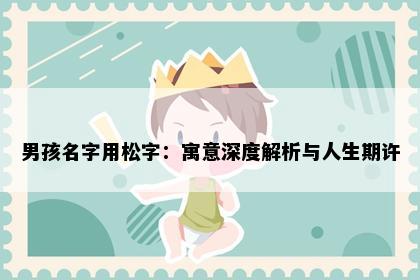 男孩名字用松字：寓意深度解析与人生期许