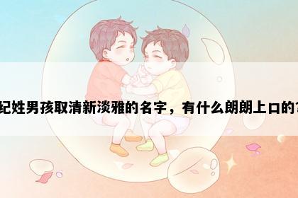 纪姓男孩取清新淡雅的名字，有什么朗朗上口的？