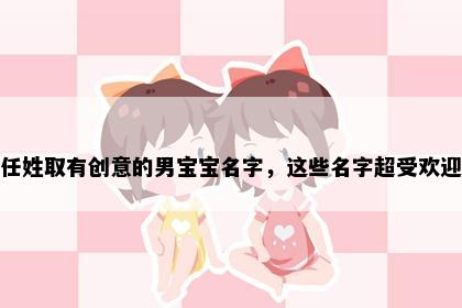 任姓取有创意的男宝宝名字，这些名字超受欢迎