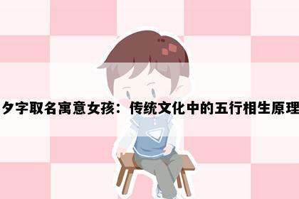 夕字取名寓意女孩：传统文化中的五行相生原理