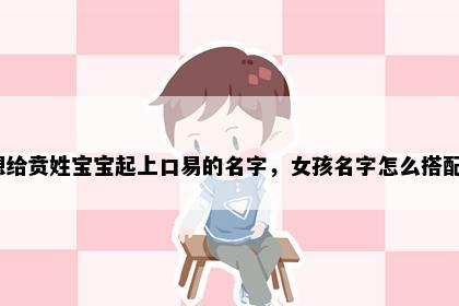想给贲姓宝宝起上口易的名字，女孩名字怎么搭配？