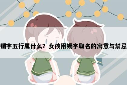 镯字五行属什么？女孩用镯字取名的寓意与禁忌