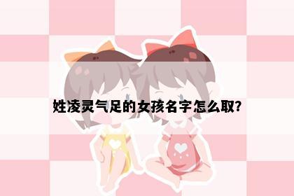 姓凌灵气足的女孩名字怎么取？