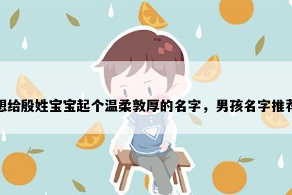 想给殷姓宝宝起个温柔敦厚的名字，男孩名字推荐