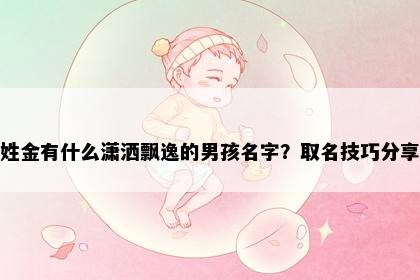 姓金有什么潇洒飘逸的男孩名字？取名技巧分享