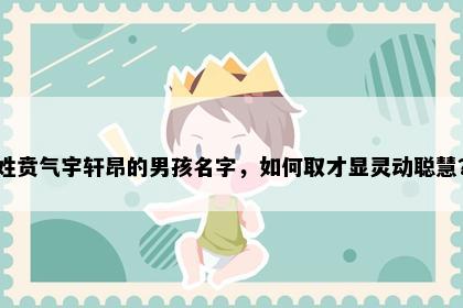 姓贲气宇轩昂的男孩名字，如何取才显灵动聪慧？