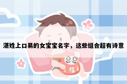 湛姓上口易的女宝宝名字，这些组合超有诗意