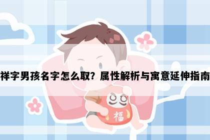 祥字男孩名字怎么取？属性解析与寓意延伸指南