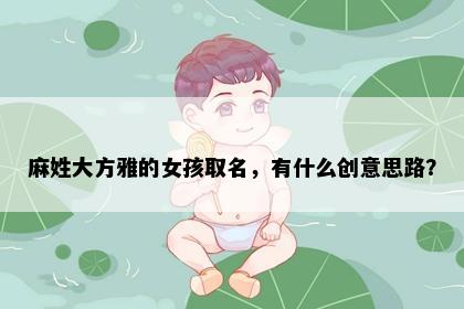 麻姓大方雅的女孩取名，有什么创意思路？