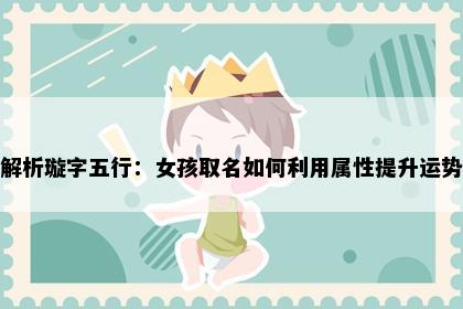 解析璇字五行：女孩取名如何利用属性提升运势