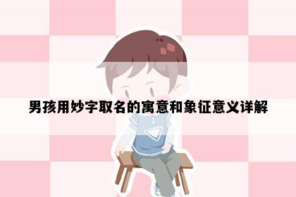 男孩用妙字取名的寓意和象征意义详解