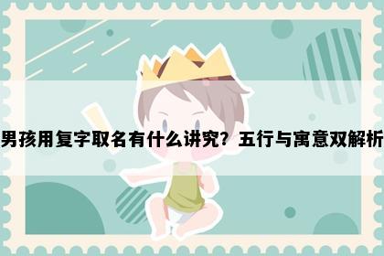 男孩用复字取名有什么讲究？五行与寓意双解析
