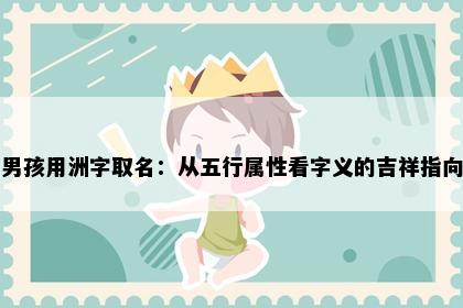 男孩用洲字取名：从五行属性看字义的吉祥指向