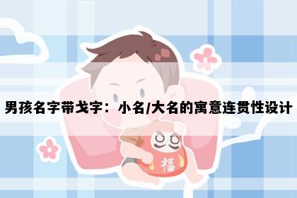 男孩名字带戈字：小名/大名的寓意连贯性设计