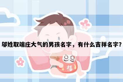 邬姓取端庄大气的男孩名字，有什么吉祥名字？