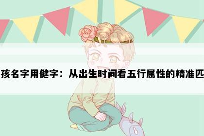 女孩名字用健字：从出生时间看五行属性的精准匹配