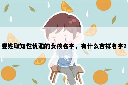 娄姓取知性优雅的女孩名字，有什么吉祥名字？