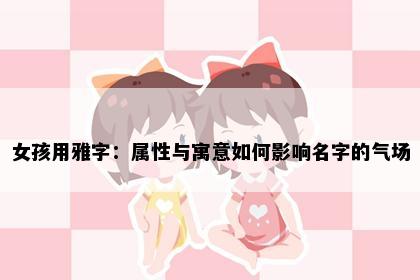 女孩用雅字：属性与寓意如何影响名字的气场