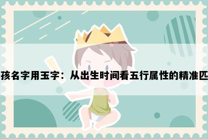 女孩名字用玉字：从出生时间看五行属性的精准匹配