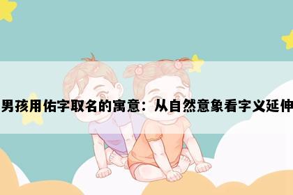 男孩用佑字取名的寓意：从自然意象看字义延伸