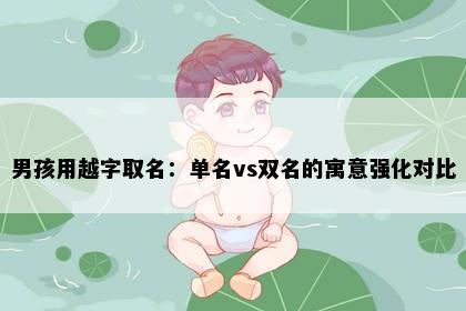 男孩用越字取名：单名vs双名的寓意强化对比