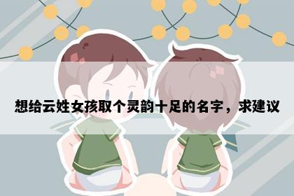 想给云姓女孩取个灵韵十足的名字，求建议