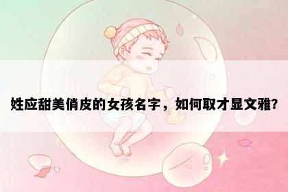 姓应甜美俏皮的女孩名字，如何取才显文雅？